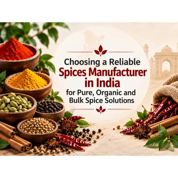 Choosing a Reliable Spices Manufacturer in India for Pure, Organic and Bulk Spice Solutions
